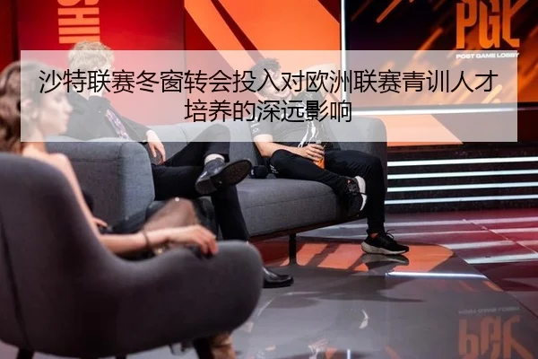 沙特联赛冬窗转会投入对欧洲联赛青训人才培养的深远影响