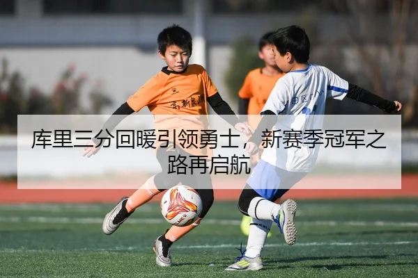 库里三分回暖引领勇士，新赛季冠军之路再启航